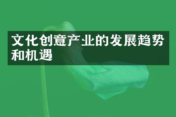 文化创意产业的发展趋势和机遇