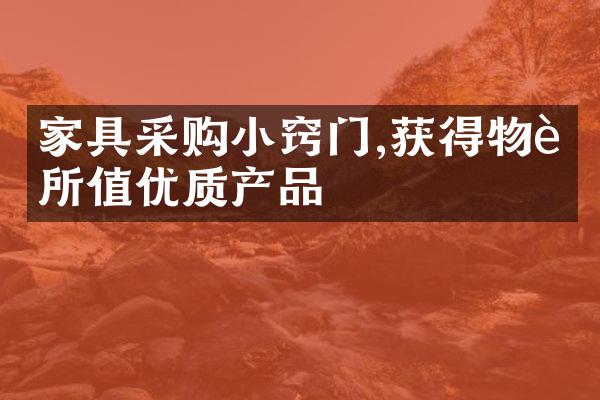 家具采购小窍门,获得物超所值优质产品