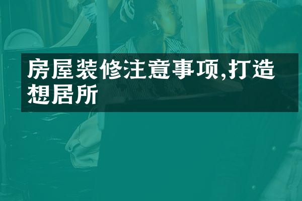 房屋装修注意事项,打造理想居所