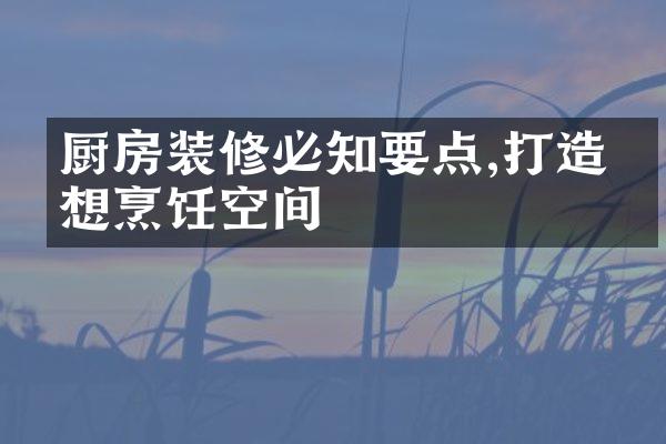 厨房装修必知要点,打造理想烹饪空间