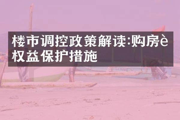 楼市调控政策解读:购房者权益保护措施