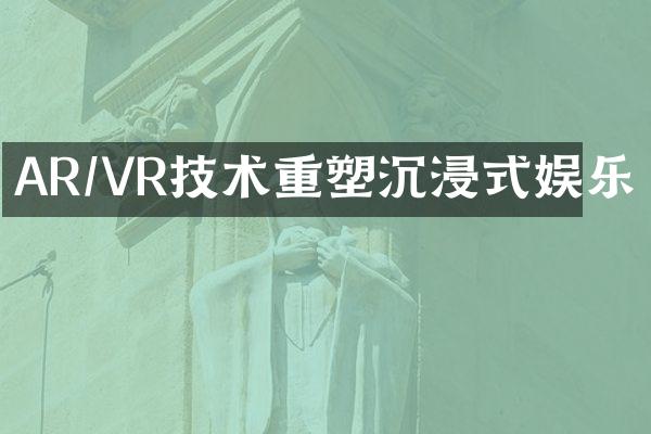 AR/VR技术重塑沉浸式娱乐