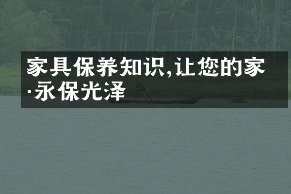家具保养知识,让您的家具永保光泽
