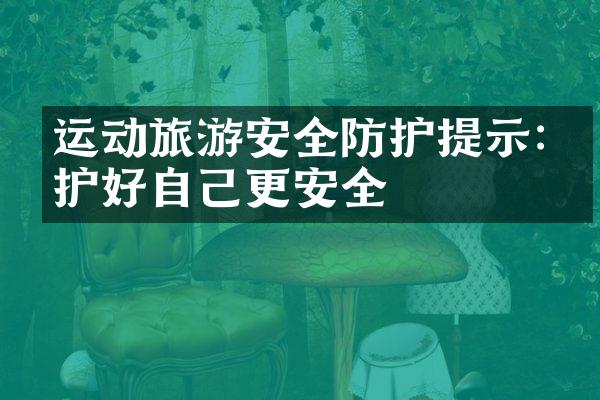 运动旅游安全防护提示:保护好自己更安全