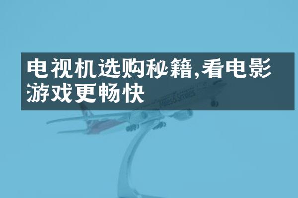 电视机选购秘籍,看电影玩游戏更畅快