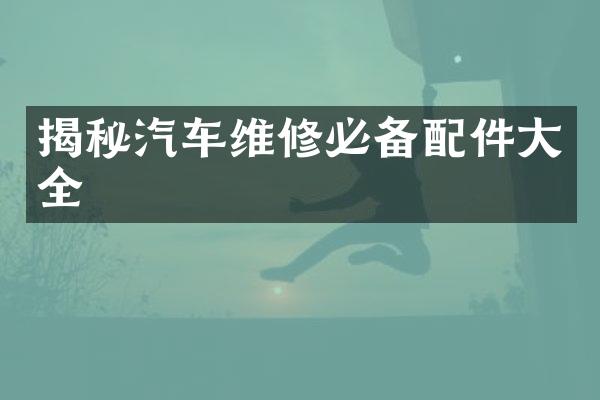 揭秘汽车维修必备配件大全