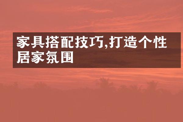 家具搭配技巧,打造个性化居家氛围