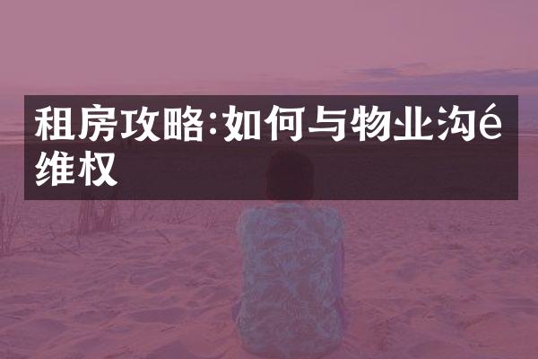 租房攻略:如何与物业沟通维权