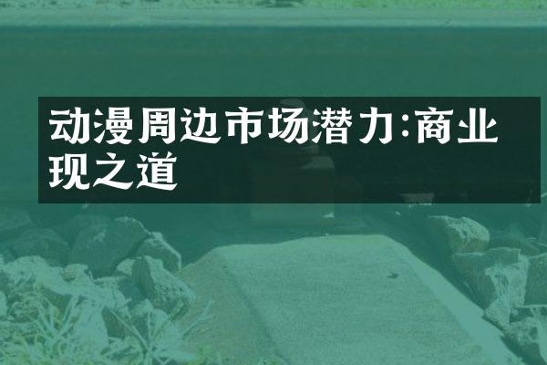 动漫周边市场潜力:商业变现之道