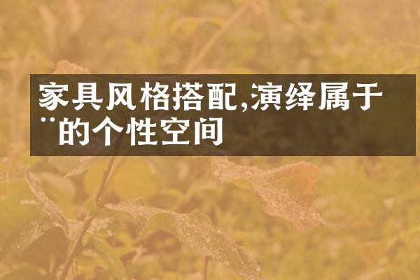 家具风格搭配,演绎属于您的个性空间