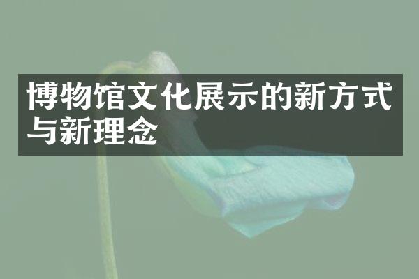 博物馆文化展示的新方式与新理念