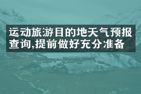 运动旅游目的地天气预报查询,提前做好充分准备