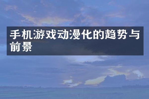 手机游戏动漫化的趋势与前景