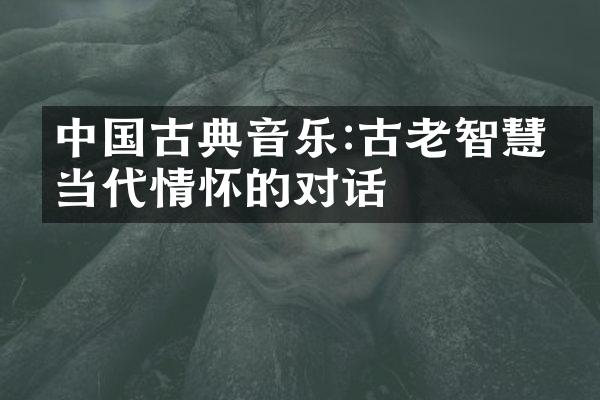 中国古典音乐:古老智慧与当代情怀的对话