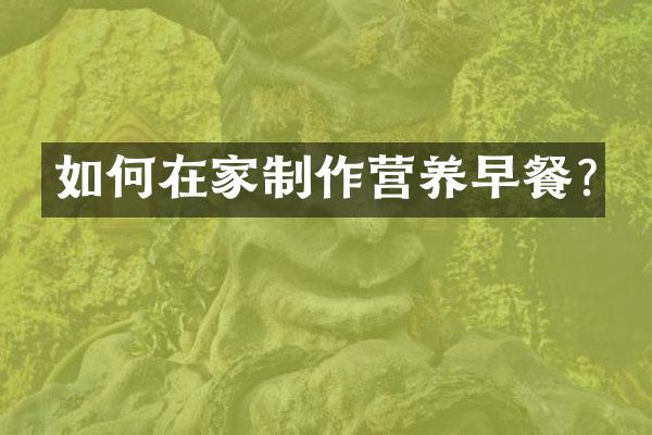 如何在家制作营养早餐?