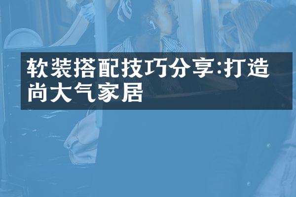 软装搭配技巧分享:打造时尚大气家居