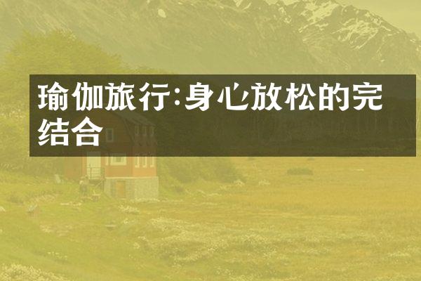 瑜伽旅行:身心放松的完美结合