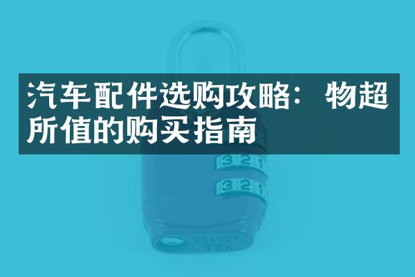 汽车配件选购攻略：物超所值的购买指南