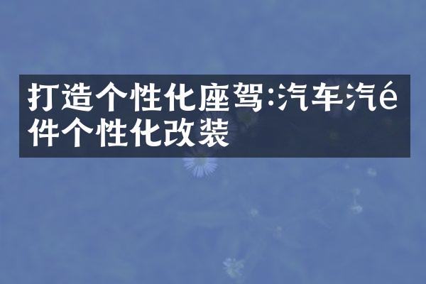 打造个性化座驾:汽车汽配件个性化改装