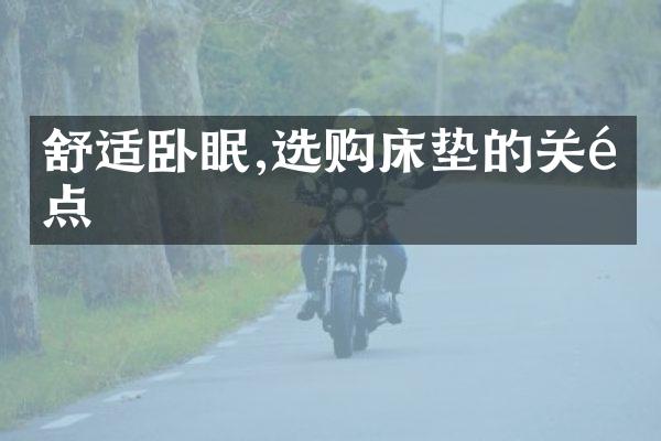 舒适卧眠,选购床垫的关键点