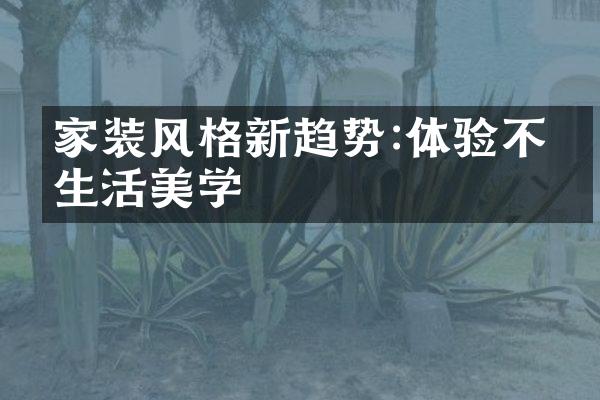 家装风格新趋势:体验不同生活美学