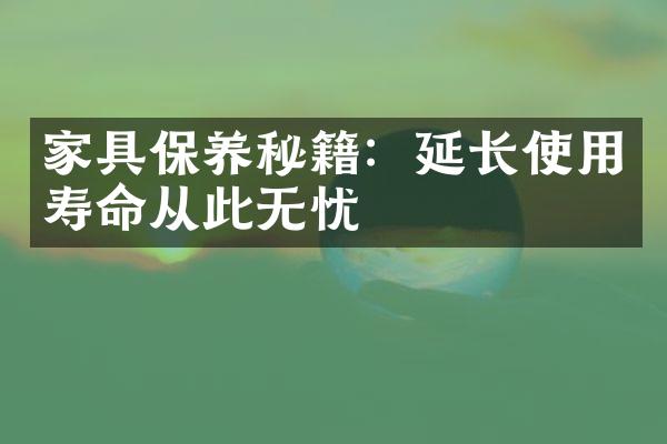 家具保养秘籍：延长使用寿命从此无忧