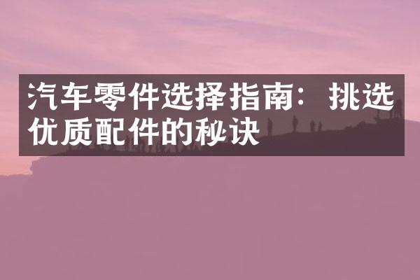 汽车零件选择指南：挑选优质配件的秘诀