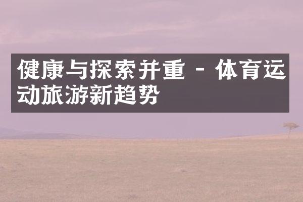 健康与探索并重 - 体育运动旅游新趋势