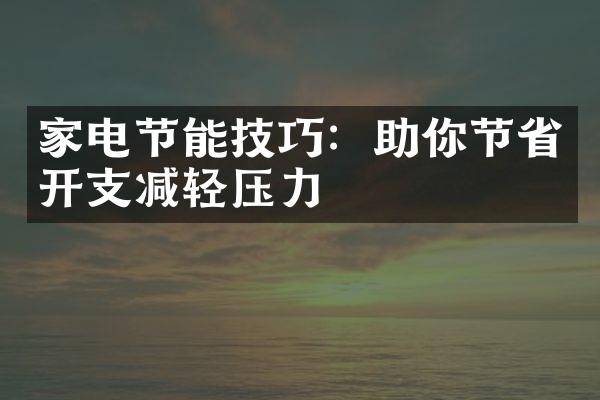 家电节能技巧：助你节省开支减轻压力