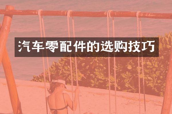 汽车零配件的选购技巧