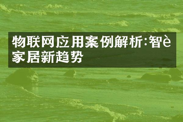 物联网应用案例解析:智能家居新趋势