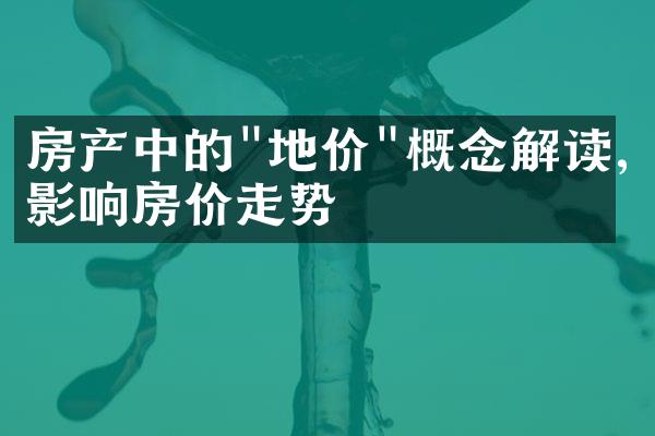 房产中的"地价"概念解读,影响房价走势