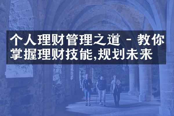 个人理财管理之道 - 教你掌握理财技能,规划未来