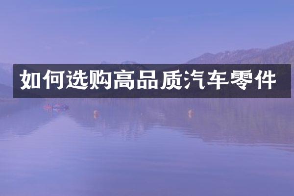 如何选购高品质汽车零件