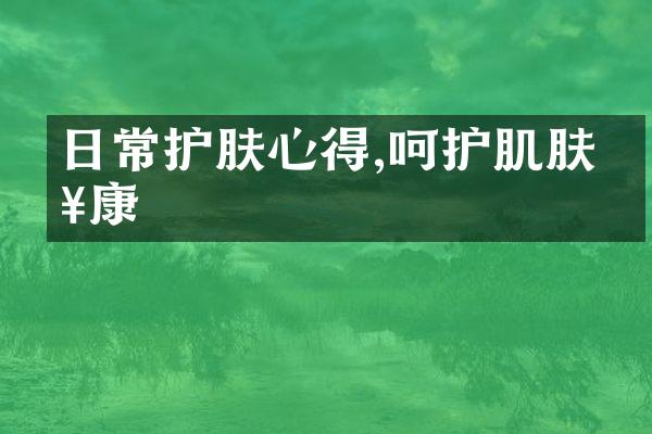 日常护肤心得,呵护肌肤健康