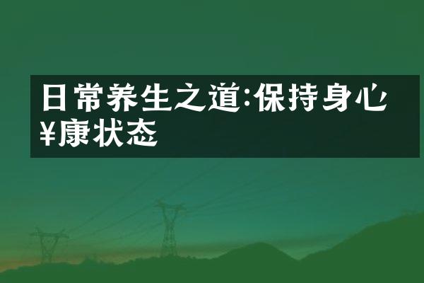 日常养生之道:保持身心健康状态