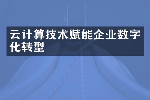 云计算技术赋能企业数字化转型