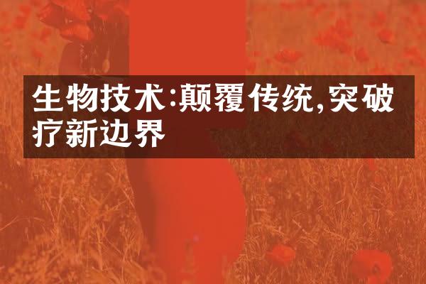 生物技术:颠覆传统,突破医疗新边界