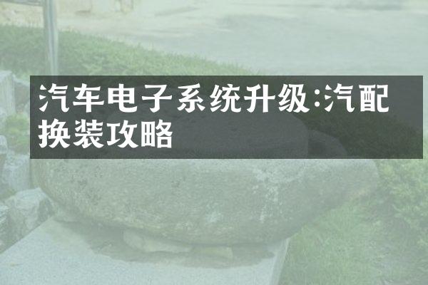 汽车电子系统升级:汽配件换装攻略