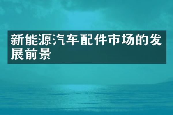 新能源汽车配件市场的发展前景