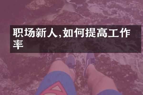 职场新人,如何提高工作效率