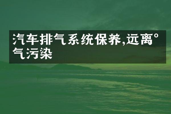 汽车排气系统保养,远离尾气污染