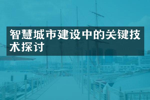 智慧城市建设中的关键技术探讨