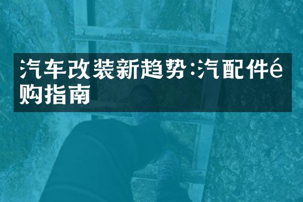汽车改装新趋势:汽配件选购指南
