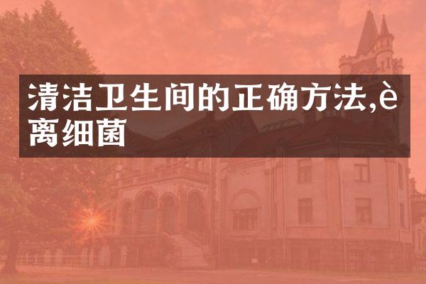 清洁卫生间的正确方法,远离细菌