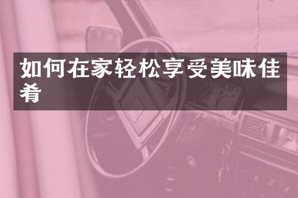 如何在家轻松享受美味佳肴