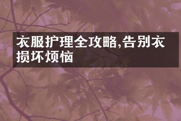 衣服护理全攻略,告别衣物损坏烦恼