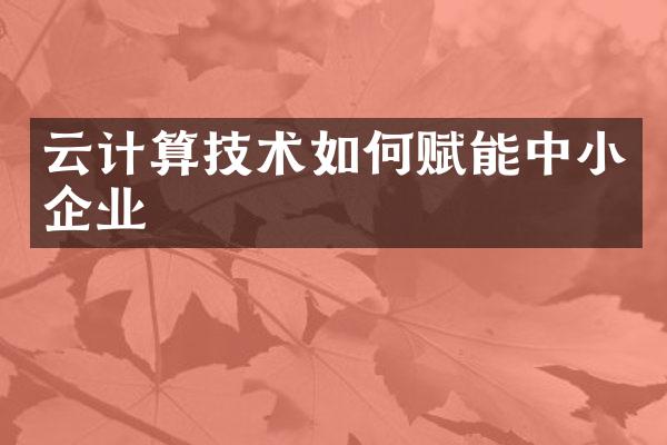 云计算技术如何赋能中小企业