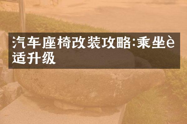 汽车座椅改装攻略:乘坐舒适升级