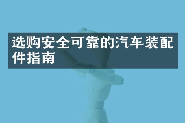 选购安全可靠的汽车装配件指南